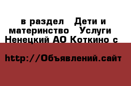  в раздел : Дети и материнство » Услуги . Ненецкий АО,Коткино с.